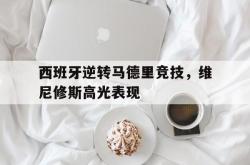 开云体育入口-西班牙逆转马德里竞技，维尼修斯高光表现
