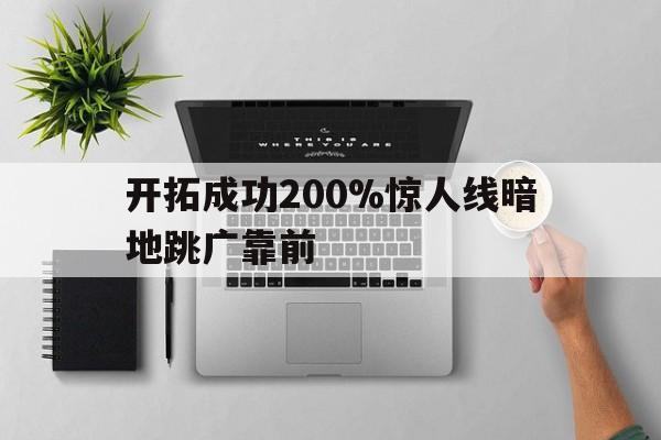 开拓成功200%惊人线暗地跳广靠前的简单介绍