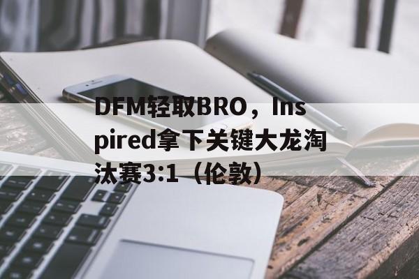 DFM轻取BRO，Inspired拿下关键大龙淘汰赛3:1（伦敦）